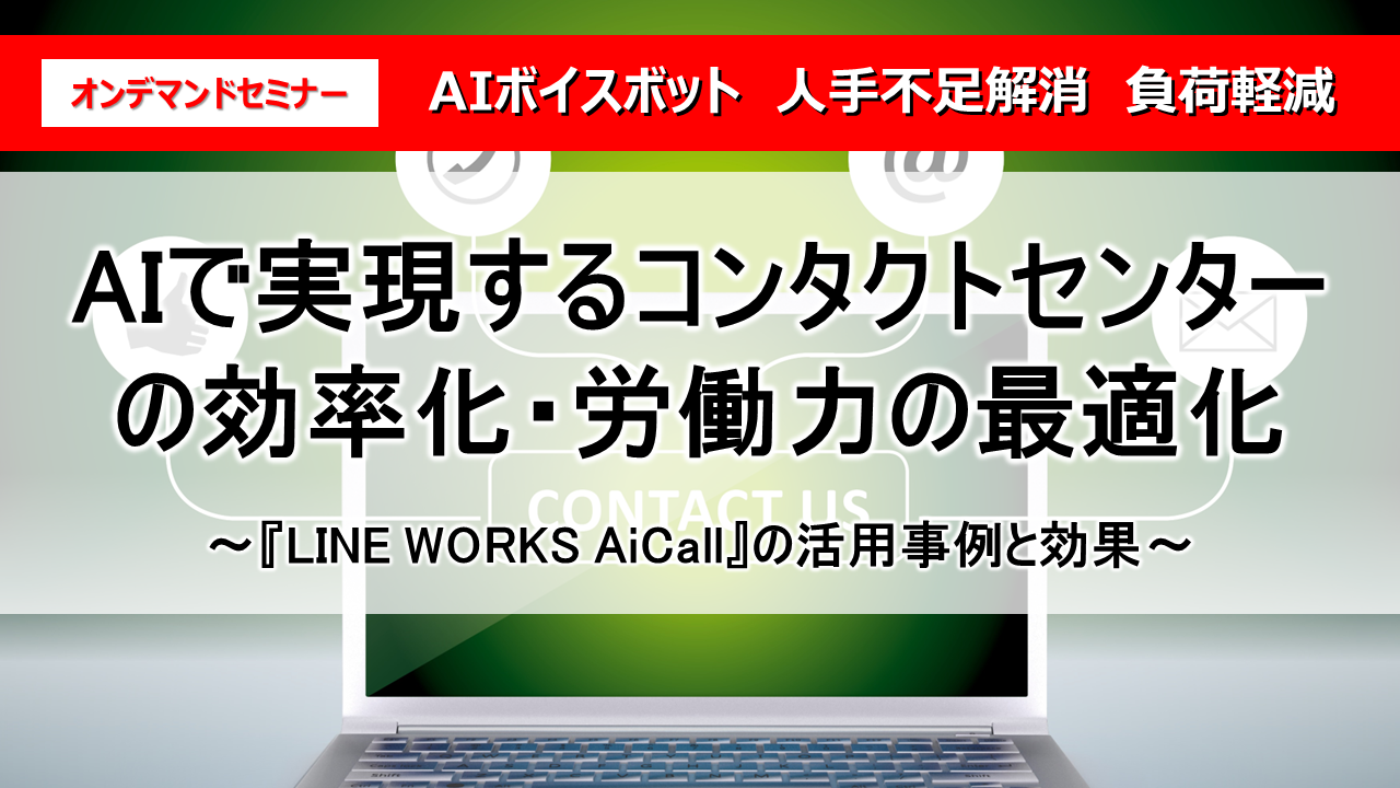 AIで実現するコンタクトセンターの効率化・労働力の最適化
～『LINE WORKS AiCall』の活用事例と効果～