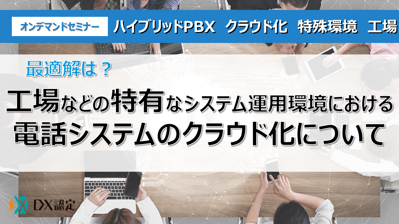 最適解は？
 工場などの特有なシステム運用環境における電話システムのクラウド化について