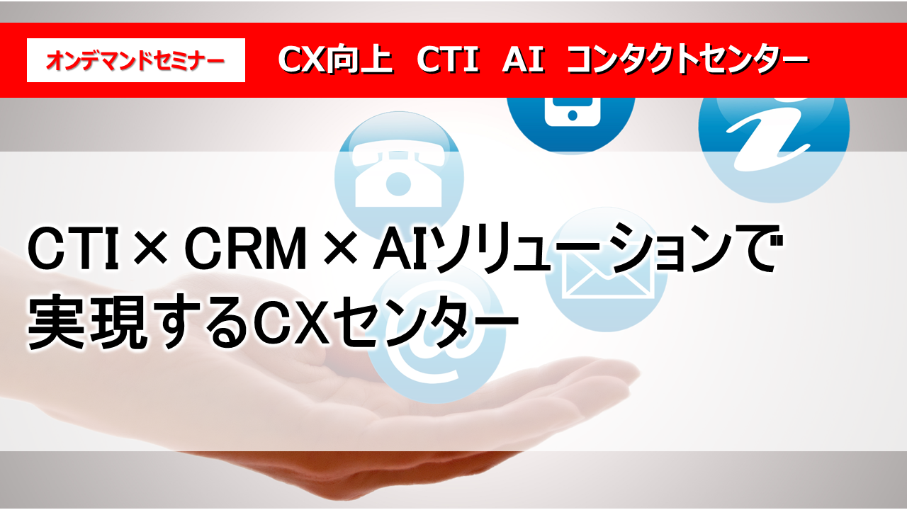 CTI×CRM×AIソリューションで実現するCXセンター