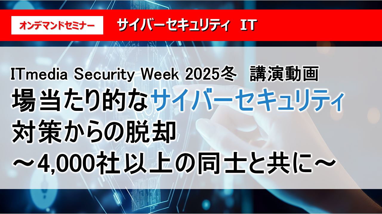 ITmedia Security Week 2025冬　講演動画
場当たり的なサイバーセキュリティ対策からの脱却～4,000社以上の同士と共に～