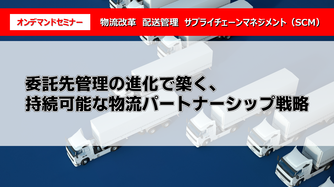 委託先管理の進化で築く、持続可能な物流パートナーシップ戦略
