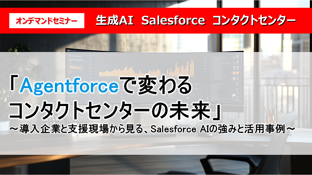 「Agentforceで変わるコンタクトセンターの未来」
〜導入企業と支援現場から見る、Salesforce AIの強みと活用事例〜