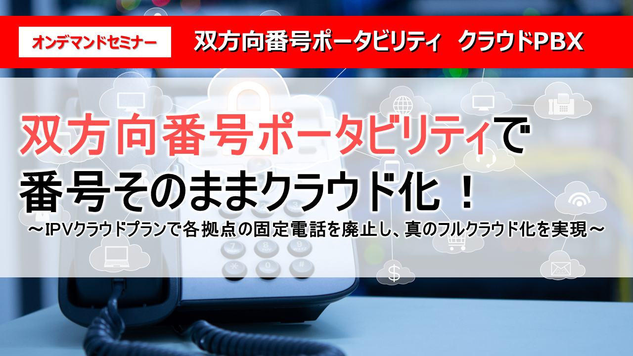 双方向番号ポータビリティで番号そのままクラウド化！
～IPVクラウドプランで各拠点の固定電話を廃止し、真のフルクラウド化を実現～