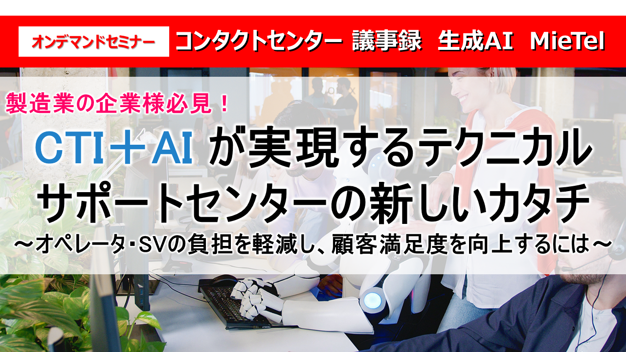 製造業の企業様必見！
CTI＋AIが実現するテクニカルサポートセンターの新しいカタチ
～オペレータ・SVの負担を軽減し、顧客満足度を向上するには～