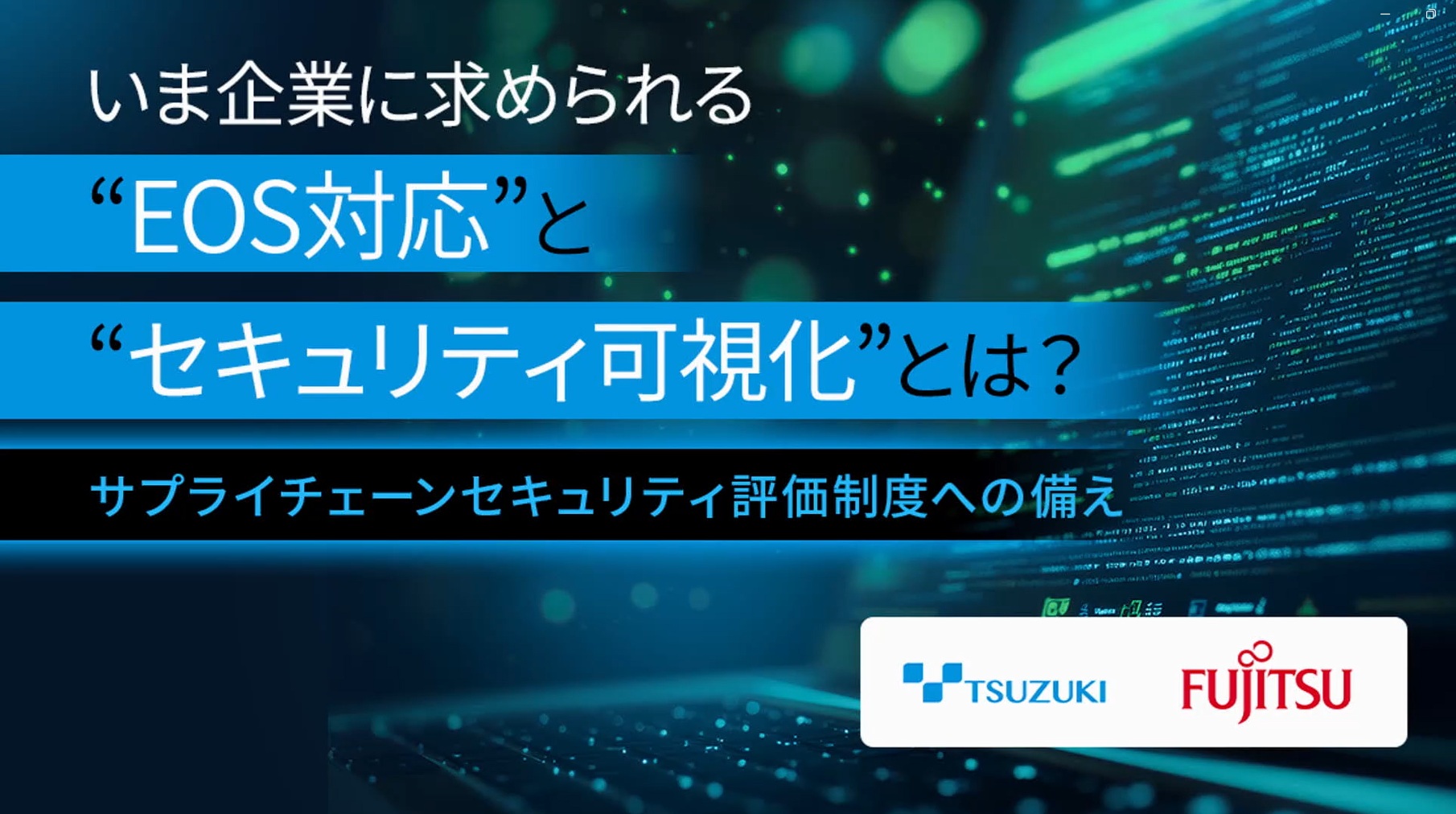 いま企業に求められる“EOS対応”と“セキュリティ可視化”とは？
～サプライチェーンセキュリティ評価制度への備え～