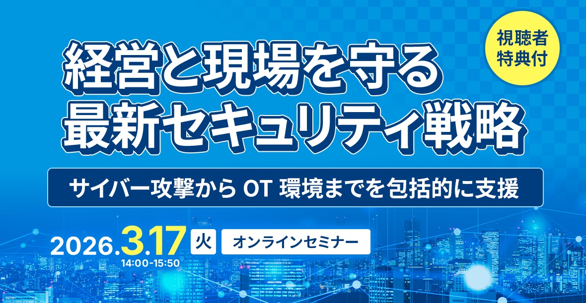 経営と現場を守る最新セキュリティ戦略
～ サイバー攻撃からOT環境までを包括的に支援