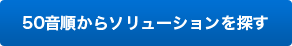 50音順からソリューションを探す