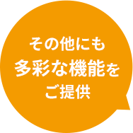 その他にも多彩な機能をご提供