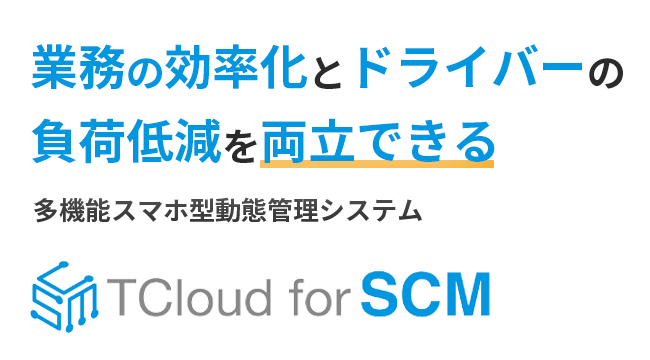 業務の効率化とドライバーの負荷低減を両立できる 多機能スマホ型動態管理システム TCloud for SCM